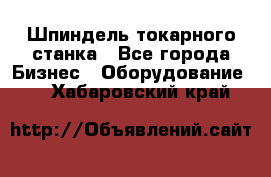 Шпиндель токарного станка - Все города Бизнес » Оборудование   . Хабаровский край